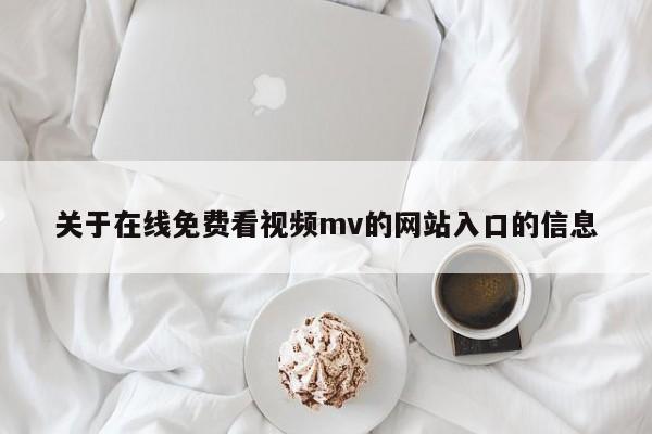 关于在线免费看视频mv的网站入口的信息