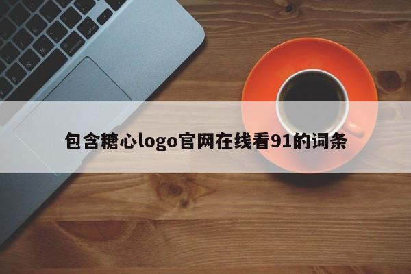 包含糖心logo官网在线看91的词条