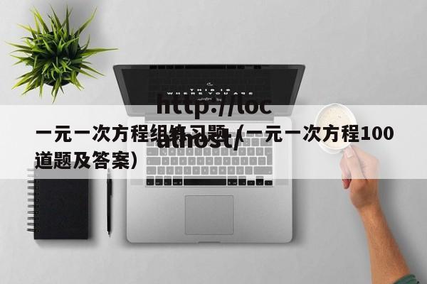 一元一次方程组练习题（一元一次方程100道题及答案）