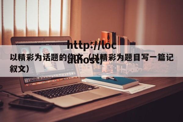 以精彩为话题的作文（以精彩为题目写一篇记叙文）