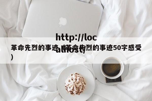 革命先烈的事迹（革命先烈的事迹50字感受）
