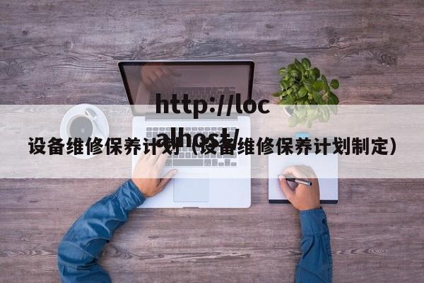 设备维修保养计划（设备维修保养计划制定）